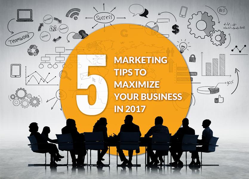 5 Marketing Tips to Maximize Your Business in 2017