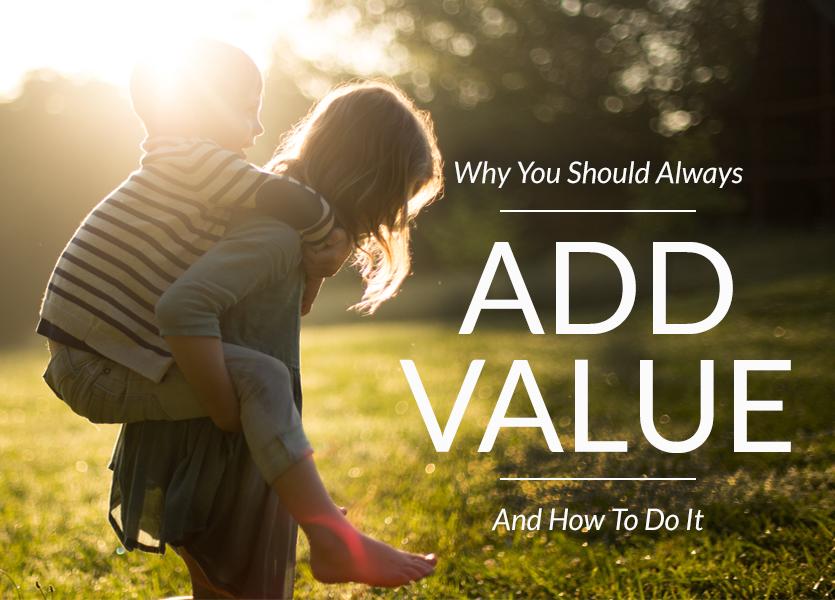 Why You Should Always Add Value – and How to Do it
