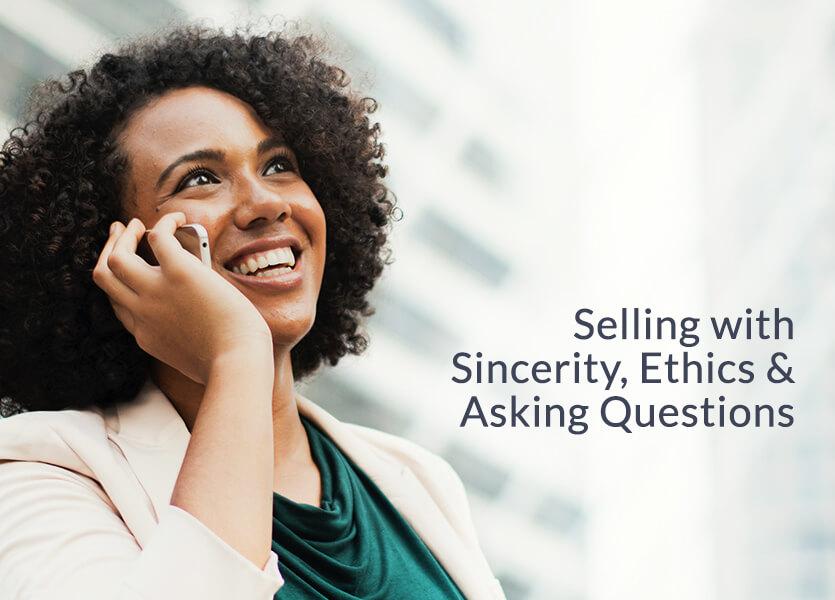 Selling with Sincerity, Ethics and Asking Questions
